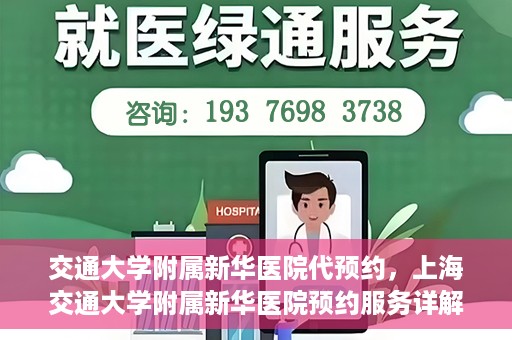 交通大学附属新华医院代预约，上海交通大学附属新华医院预约服务详解