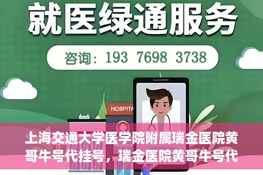 上海交通大学医学院附属瑞金医院黄哥牛号代挂号，瑞金医院黄哥牛号代挂号，上海交通大学医学院附属瑞金医院挂号攻略