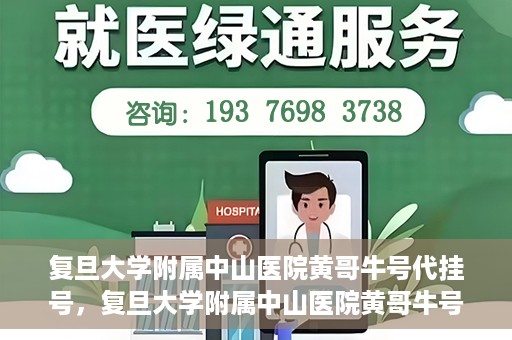 复旦大学附属中山医院黄哥牛号代挂号，复旦大学附属中山医院黄哥牛号代挂号背后的故事与真相探索