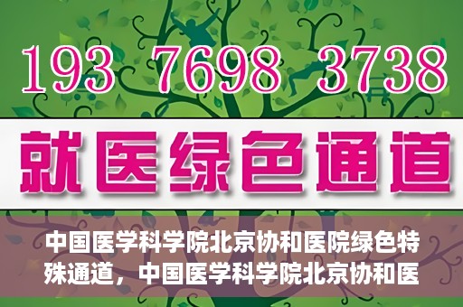 中国医学科学院北京协和医院绿色特殊通道，中国医学科学院北京协和医院，绿色特殊通道开启健康之门