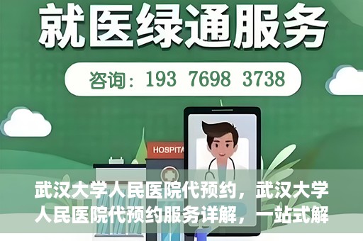 武汉大学人民医院代预约，武汉大学人民医院代预约服务详解，一站式解决您的就医难题