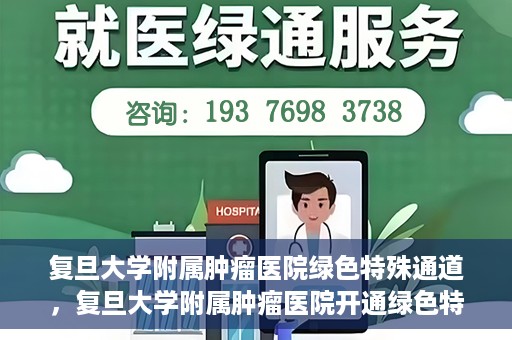 复旦大学附属肿瘤医院绿色特殊通道，复旦大学附属肿瘤医院开通绿色特殊通道助力患者高效就医体验