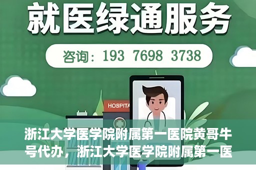 浙江大学医学院附属第一医院黄哥牛号代办，浙江大学医学院附属第一医院黄哥牛号业务代办全攻略