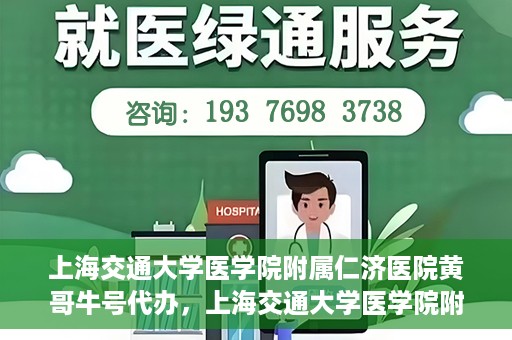 上海交通大学医学院附属仁济医院黄哥牛号代办，上海交通大学医学院附属仁济医院黄哥牛号代办服务详解