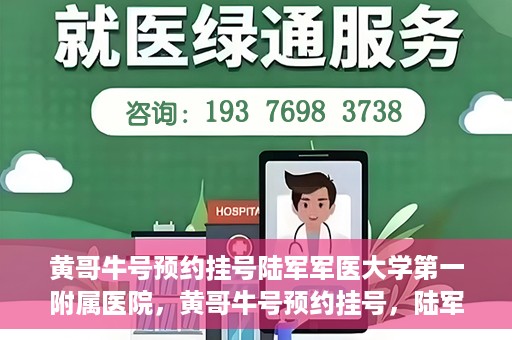 黄哥牛号预约挂号陆军军医大学第一附属医院，黄哥牛号预约挂号，陆军军医大学第一附属医院就医新体验