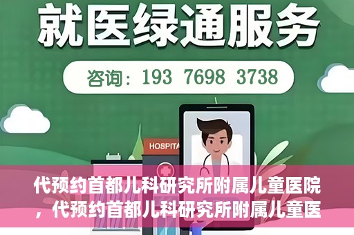 代预约首都儿科研究所附属儿童医院，代预约首都儿科研究所附属儿童医院服务攻略