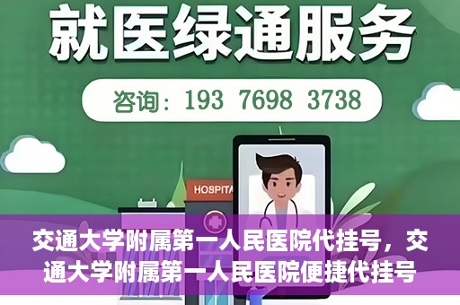 交通大学附属第一人民医院代挂号，交通大学附属第一人民医院便捷代挂号服务