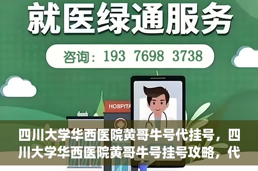四川大学华西医院黄哥牛号代挂号，四川大学华西医院黄哥牛号挂号攻略，代挂号详解