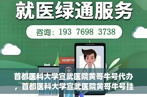 首都医科大学宣武医院黄哥牛号代办，首都医科大学宣武医院黄哥牛号挂号代办攻略