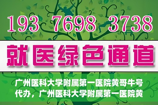 广州医科大学附属第一医院黄哥牛号代办，广州医科大学附属第一医院黄哥牛号挂号代办攻略