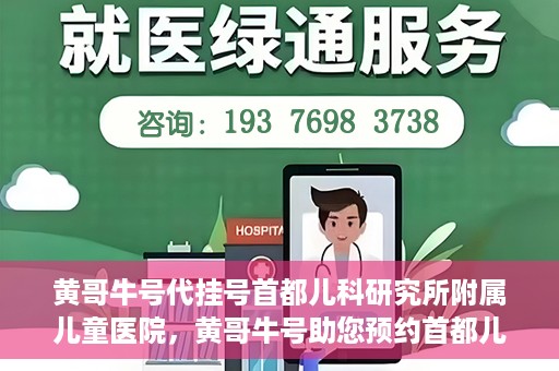 黄哥牛号代挂号首都儿科研究所附属儿童医院，黄哥牛号助您预约首都儿科研究所附属儿童医院专家号