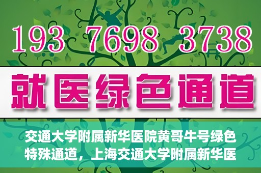 交通大学附属新华医院黄哥牛号绿色特殊通道，上海交通大学附属新华医院黄哥牛号绿色就医特殊通道解析
