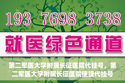 第二军医大学附属长征医院代挂号，第二军医大学附属长征医院便捷代挂号服务解析