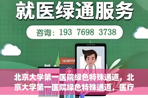 北京大学第一医院绿色特殊通道，北京大学第一医院绿色特殊通道，医疗服务的速度与温度并行