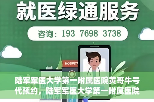 陆军军医大学第一附属医院黄哥牛号代预约，陆军军医大学第一附属医院预约系统升级，黄哥牛号预约服务上线
