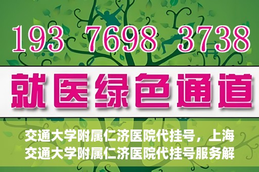 交通大学附属仁济医院代挂号，上海交通大学附属仁济医院代挂号服务解析