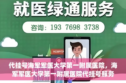 代挂号海军军医大学第一附属医院，海军军医大学第一附属医院代挂号服务详解