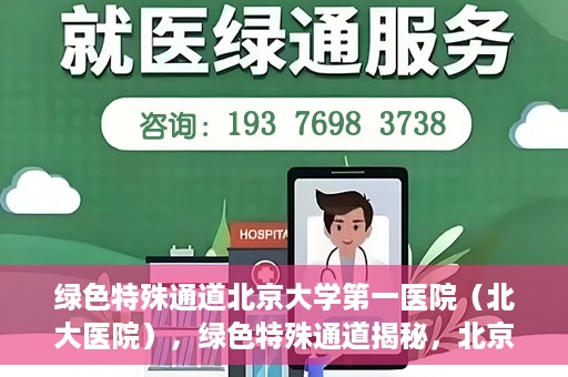 绿色特殊通道北京大学第一医院（北大医院），绿色特殊通道揭秘，北京大学第一医院（北大医院）的医学探索之旅