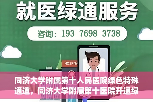 同济大学附属第十人民医院绿色特殊通道，同济大学附属第十医院开通绿色特殊通道，助力健康医疗高效前行