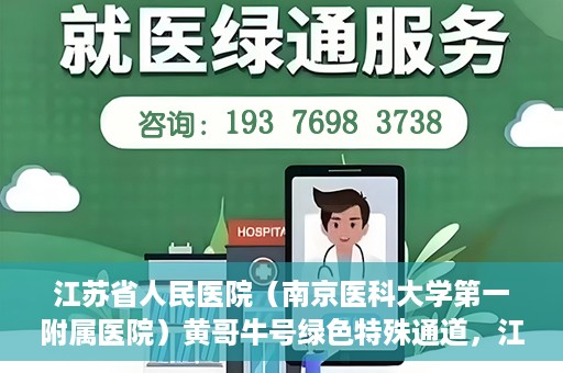 江苏省人民医院（南京医科大学第一附属医院）黄哥牛号绿色特殊通道，江苏省人民医院绿色特殊通道，黄哥牛号的医疗速度与温情服务
