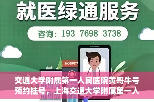交通大学附属第一人民医院黄哥牛号预约挂号，上海交通大学附属第一人民医院黄哥名医挂号预约攻略