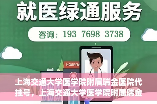 上海交通大学医学院附属瑞金医院代挂号，上海交通大学医学院附属瑞金医院代挂号服务详解