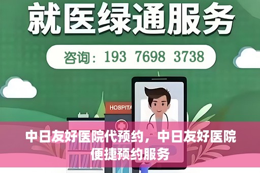 中日友好医院代预约，中日友好医院便捷预约服务