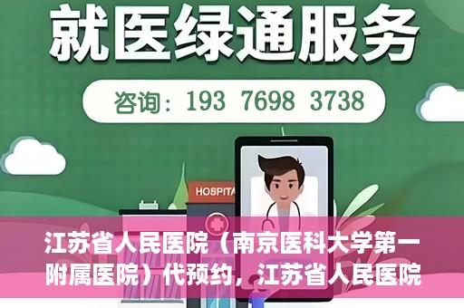 江苏省人民医院（南京医科大学第一附属医院）代预约，江苏省人民医院（南京医科大学第一附属医院）便捷代预约服务