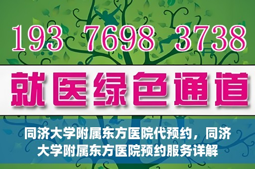 同济大学附属东方医院代预约，同济大学附属东方医院预约服务详解