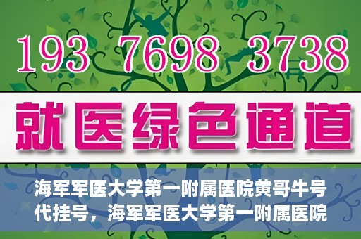 海军军医大学第一附属医院黄哥牛号代挂号，海军军医大学第一附属医院黄哥挂号攻略，代挂号详解