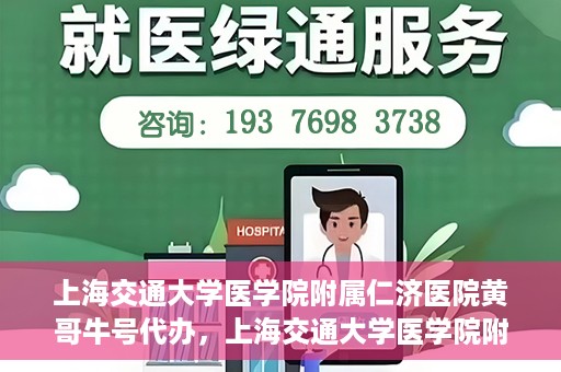 上海交通大学医学院附属仁济医院黄哥牛号代办，上海交通大学医学院附属仁济医院黄哥牛号代办服务详解