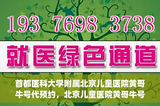 首都医科大学附属北京儿童医院黄哥牛号代预约，北京儿童医院黄哥牛号预约服务，专业便捷的健康守护使者