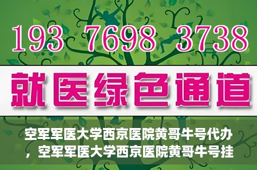 空军军医大学西京医院黄哥牛号代办，空军军医大学西京医院黄哥牛号挂号代办攻略
