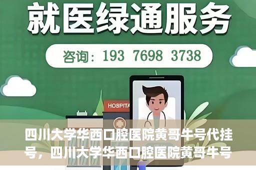 四川大学华西口腔医院黄哥牛号代挂号，四川大学华西口腔医院黄哥牛号挂号攻略揭秘