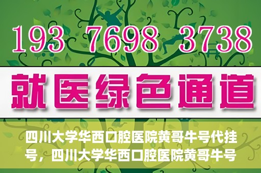 四川大学华西口腔医院黄哥牛号代挂号，四川大学华西口腔医院黄哥牛号挂号攻略揭秘