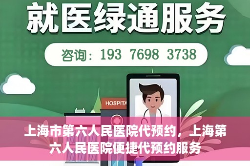 上海市第六人民医院代预约，上海第六人民医院便捷代预约服务