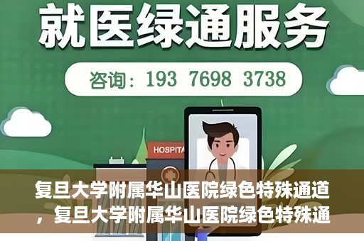 复旦大学附属华山医院绿色特殊通道，复旦大学附属华山医院绿色特殊通道，健康守护的紧急通道开启
