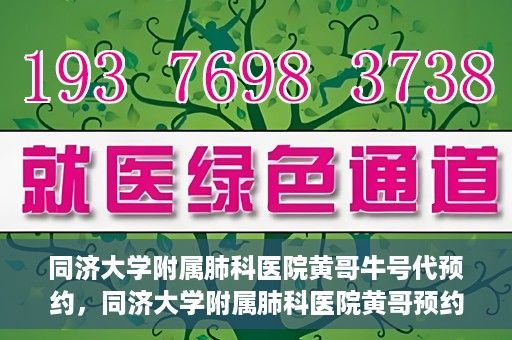 同济大学附属肺科医院黄哥牛号代预约，同济大学附属肺科医院黄哥预约代预约服务启动