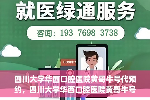 四川大学华西口腔医院黄哥牛号代预约，四川大学华西口腔医院黄哥牛号预约攻略，轻松解决预约难题