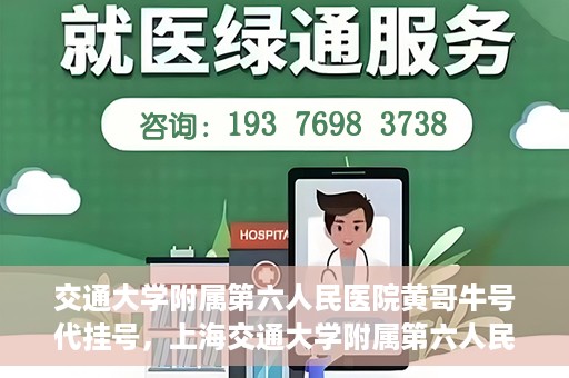 交通大学附属第六人民医院黄哥牛号代挂号，上海交通大学附属第六人民医院黄哥牛号代挂号攻略