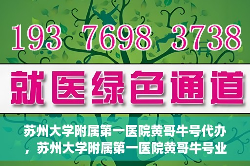 苏州大学附属第一医院黄哥牛号代办，苏州大学附属第一医院黄哥牛号业务代办攻略