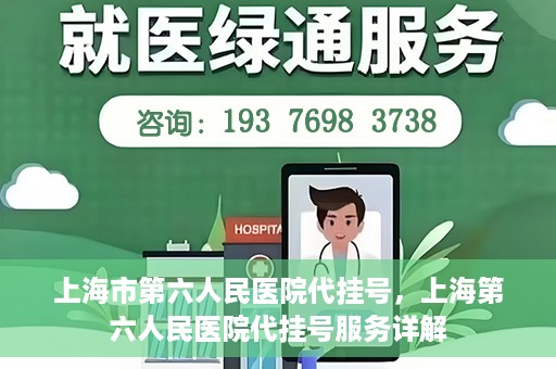 上海市第六人民医院代挂号，上海第六人民医院代挂号服务详解