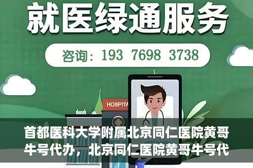 首都医科大学附属北京同仁医院黄哥牛号代办，北京同仁医院黄哥牛号代办，专业信赖的医疗服务新探