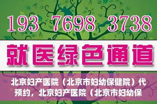北京妇产医院（北京市妇幼保健院）代预约，北京妇产医院（北京市妇幼保健院）代预约服务指南
