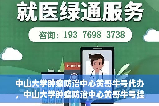 中山大学肿瘤防治中心黄哥牛号代办，中山大学肿瘤防治中心黄哥牛号挂号代办服务解析