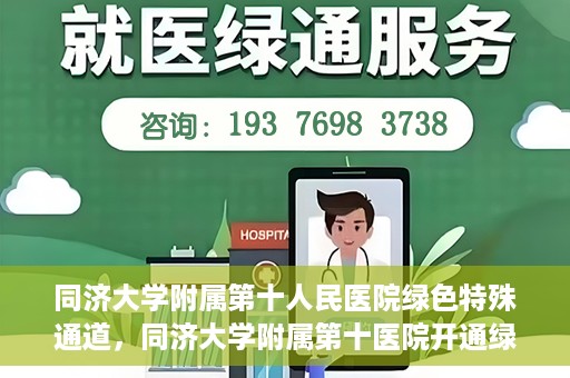 同济大学附属第十人民医院绿色特殊通道，同济大学附属第十医院开通绿色特殊通道，助力健康医疗高效前行