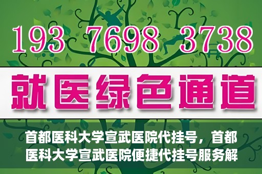 首都医科大学宣武医院代挂号，首都医科大学宣武医院便捷代挂号服务解析