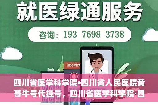 四川省医学科学院•四川省人民医院黄哥牛号代挂号，四川省医学科学院·四川省人民医院黄哥牛号——便捷挂号新体验