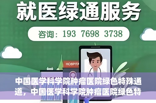 中国医学科学院肿瘤医院绿色特殊通道，中国医学科学院肿瘤医院绿色特殊通道，健康护航的新路径