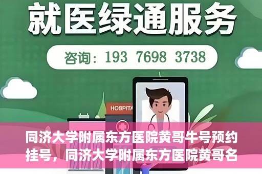 同济大学附属东方医院黄哥牛号预约挂号，同济大学附属东方医院黄哥名医牛号预约挂号攻略